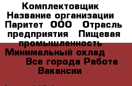 Комплектовщик › Название организации ­ Паритет, ООО › Отрасль предприятия ­ Пищевая промышленность › Минимальный оклад ­ 22 000 - Все города Работа » Вакансии   